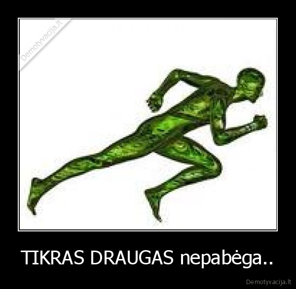 TIKRAS DRAUGAS nepabėga..