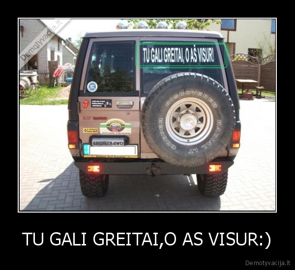 TU GALI GREITAI,O AS VISUR:)