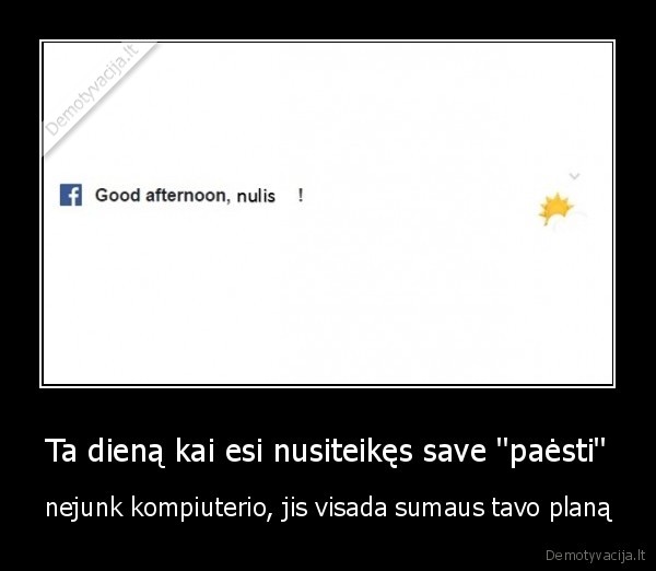 Ta dieną kai esi nusiteikęs save ''paėsti''