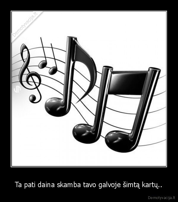 Ta pati daina skamba tavo galvoje šimtą kartų..