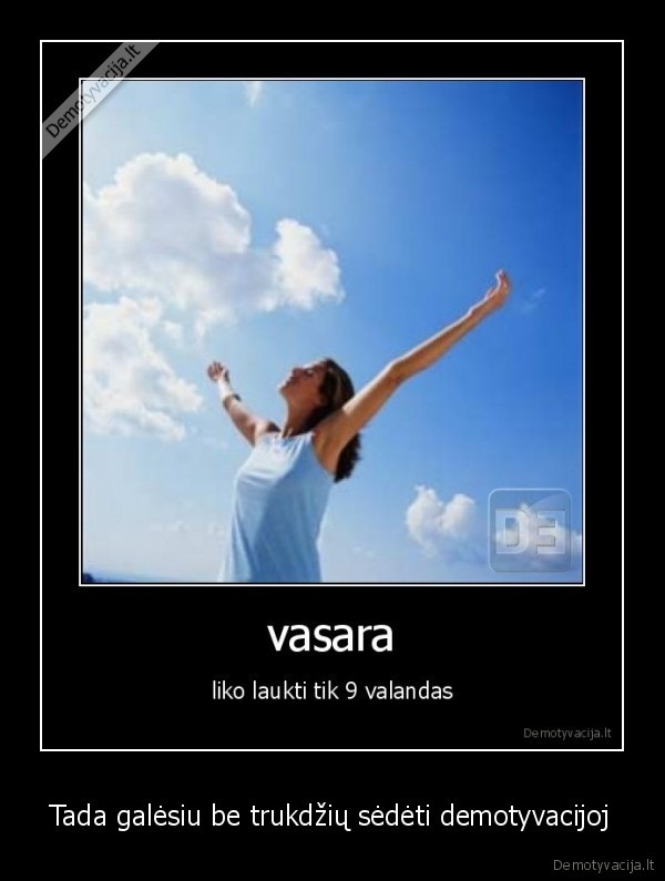 Tada galėsiu be trukdžių sėdėti demotyvacijoj
