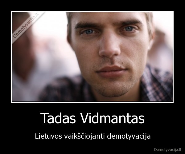 tadas, vidmantas, vaiksciojanti, demotyvacija
