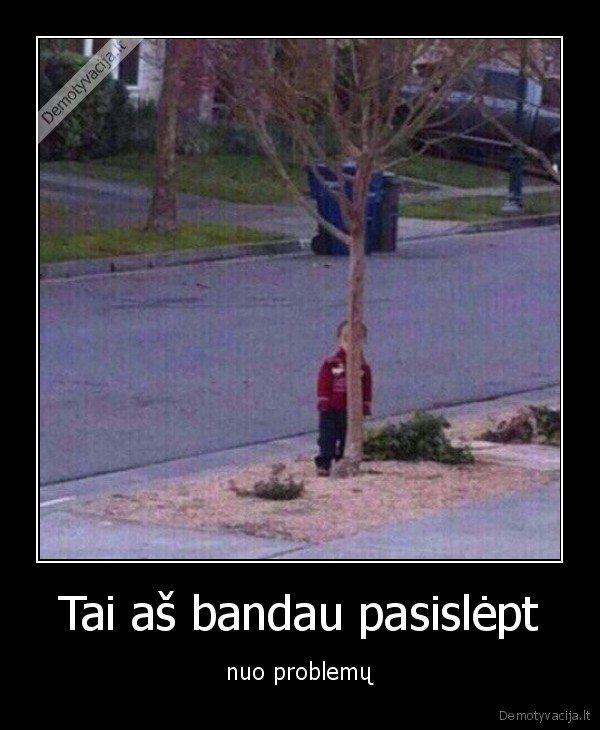 Tai aš bandau pasislėpt