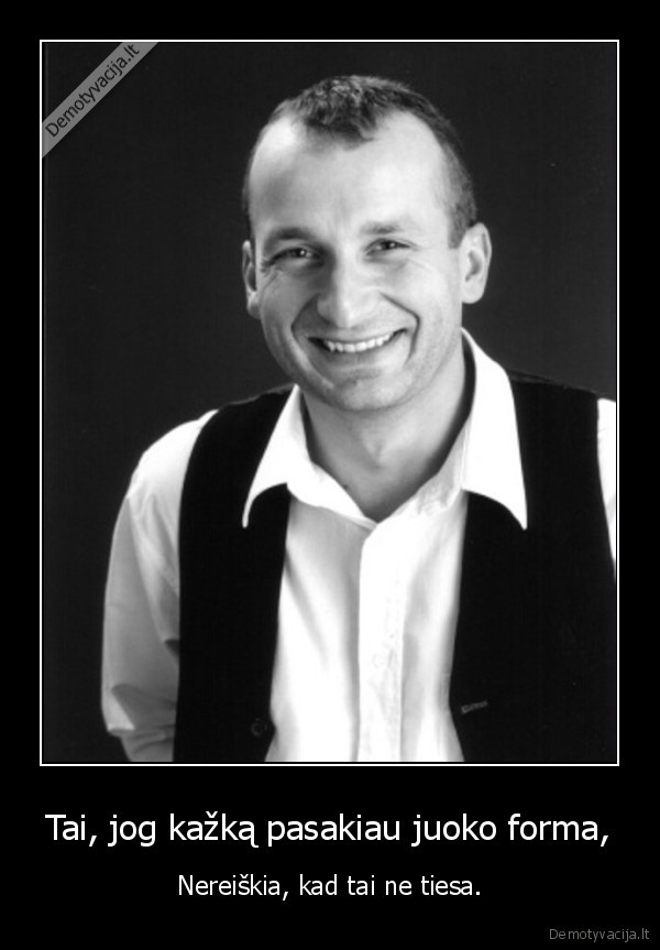 Tai, jog kažką pasakiau juoko forma,