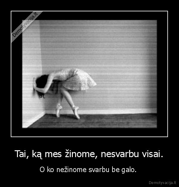 Tai, ką mes žinome, nesvarbu visai.