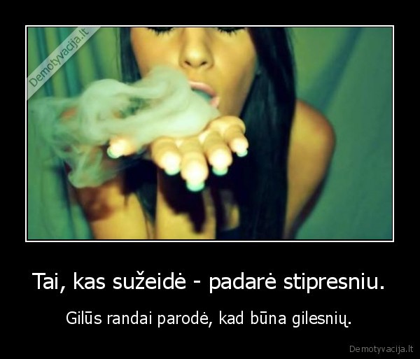 Tai, kas sužeidė - padarė stipresniu.