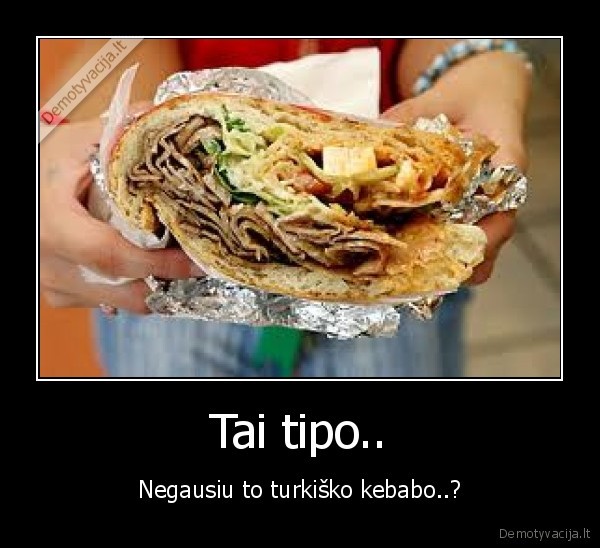 sharas, mldc, bet, kebabo, tai, norejau