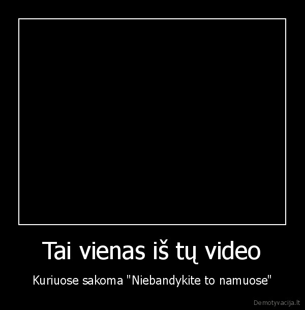 Tai vienas iš tų video