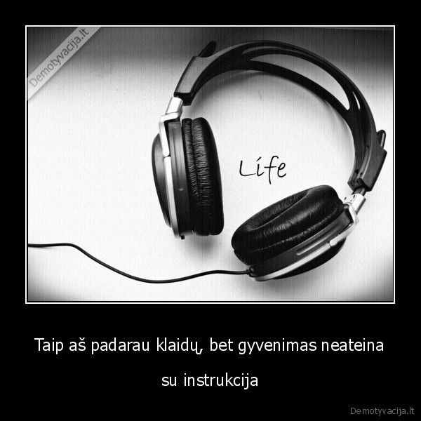 Taip aš padarau klaidų, bet gyvenimas neateina