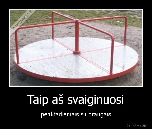 Taip aš svaiginuosi