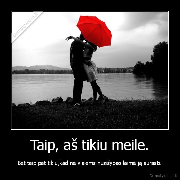 Taip, aš tikiu meile.