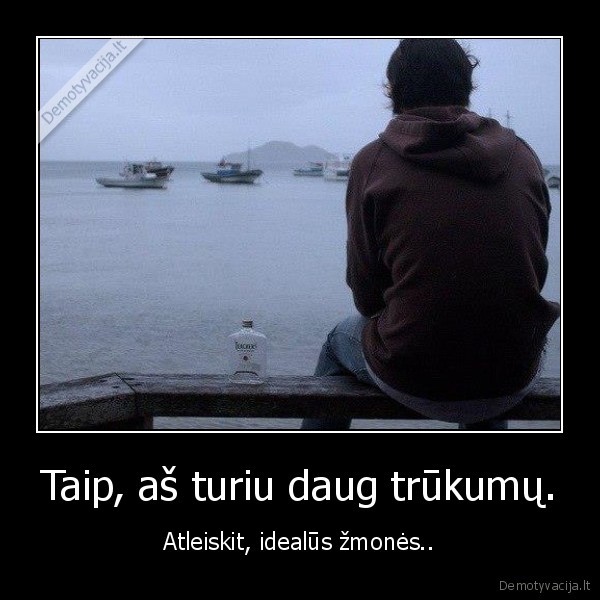 Taip, aš turiu daug trūkumų.