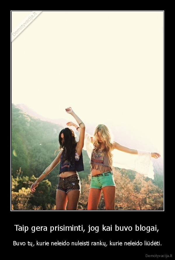 Taip gera prisiminti, jog kai buvo blogai,