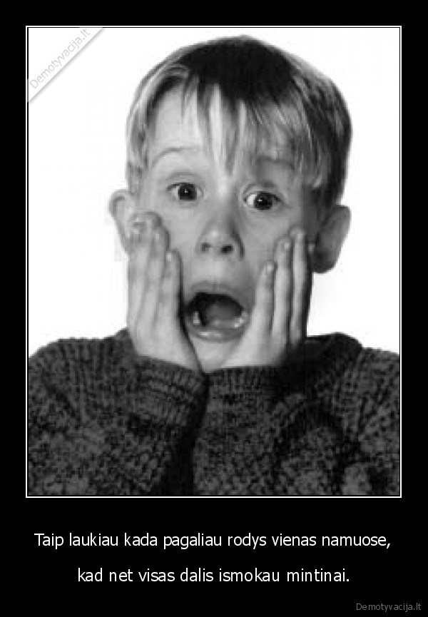 Taip laukiau kada pagaliau rodys vienas namuose,