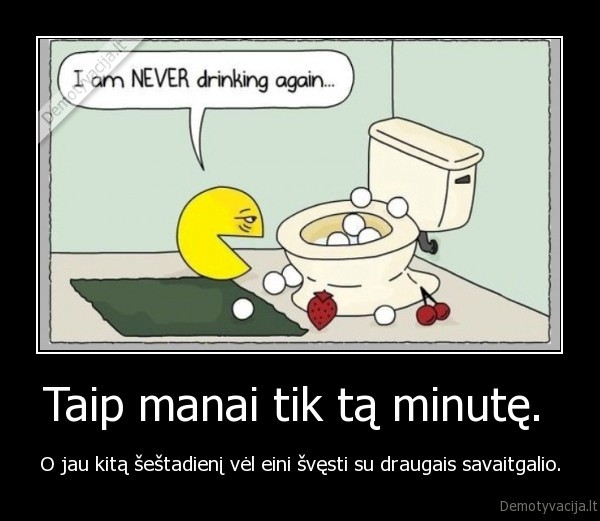 Taip manai tik tą minutę. 