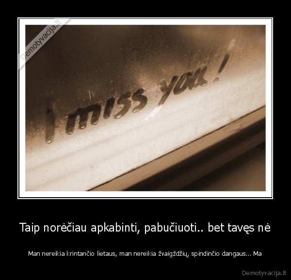 Taip norėčiau apkabinti, pabučiuoti.. bet tavęs nė