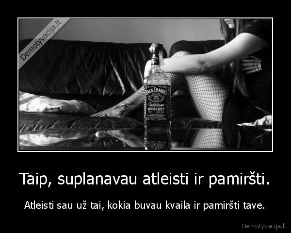 Taip, suplanavau atleisti ir pamiršti.