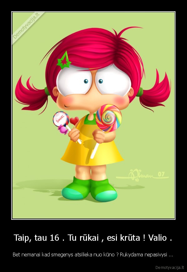 Taip, tau 16 . Tu rūkai , esi krūta ! Valio .