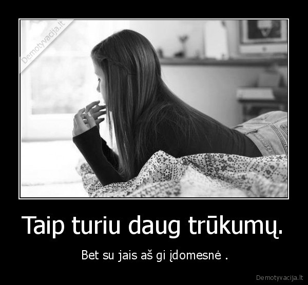 Taip turiu daug trūkumų.