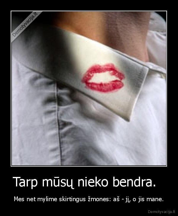 Tarp mūsų nieko bendra.  