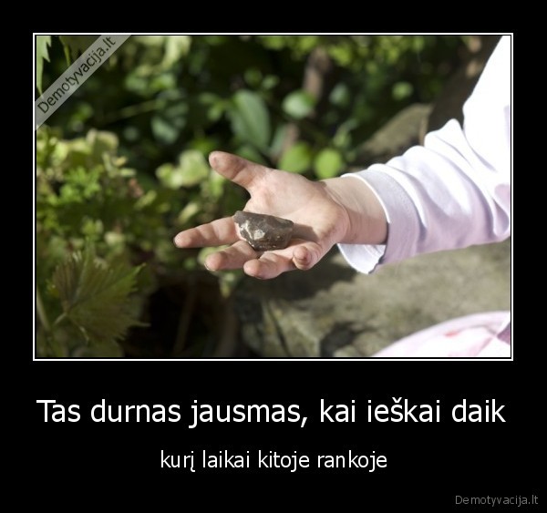 Tas durnas jausmas, kai ieškai daik