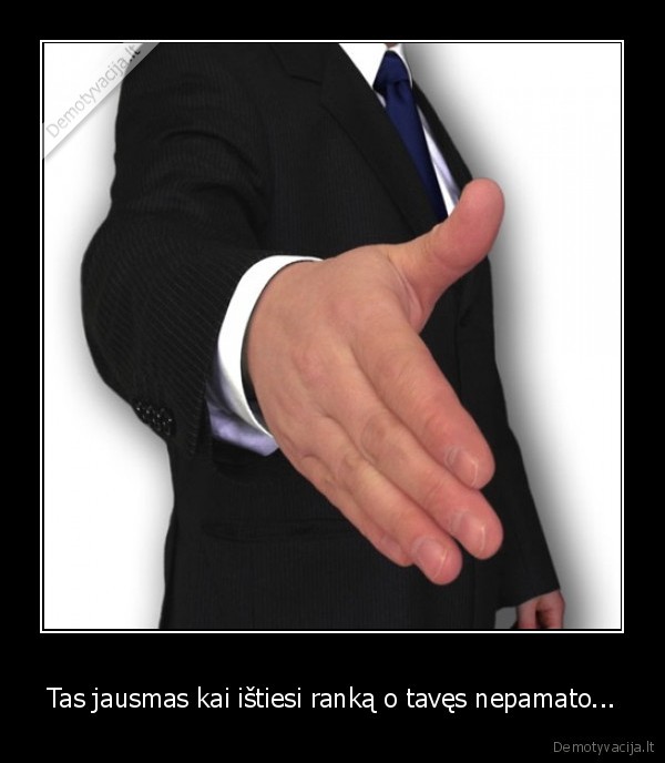 Tas jausmas kai ištiesi ranką o tavęs nepamato...