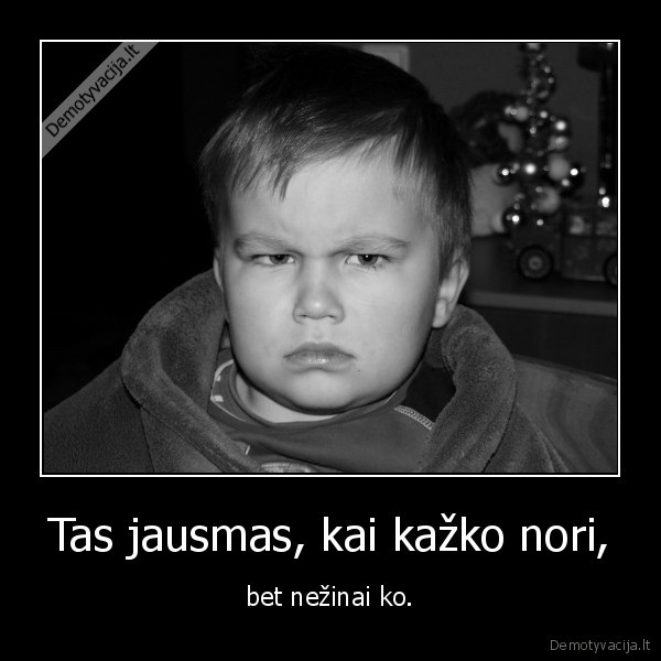 noriu, nezinau, noriu, eikit, n