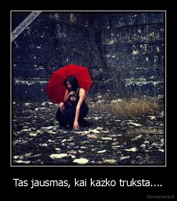 Tas jausmas, kai kazko truksta....