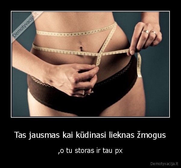 Tas jausmas kai kūdinasi lieknas žmogus