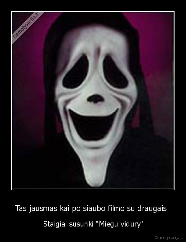 Tas jausmas kai po siaubo filmo su draugais 