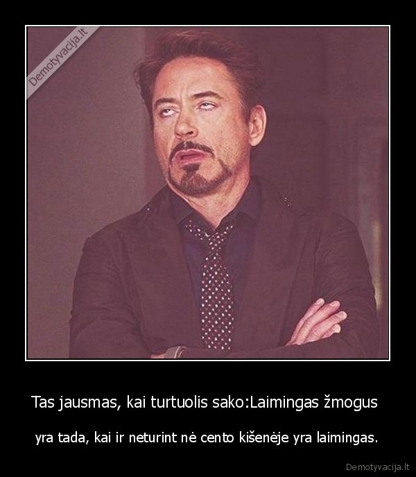Tas jausmas, kai turtuolis sako:Laimingas žmogus 