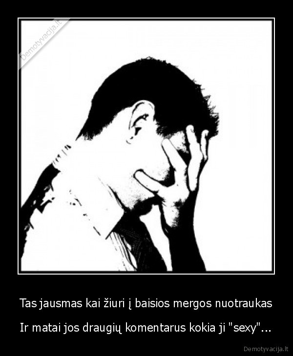 Tas jausmas kai žiuri į baisios mergos nuotraukas