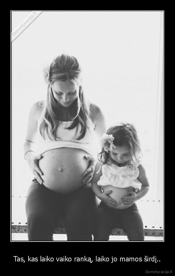 Tas, kas laiko vaiko ranką, laiko jo mamos širdį..