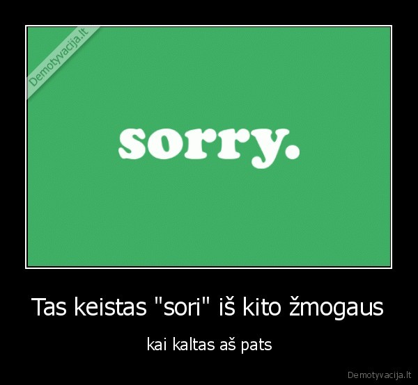 Tas keistas &quot;sori&quot; iš kito žmogaus