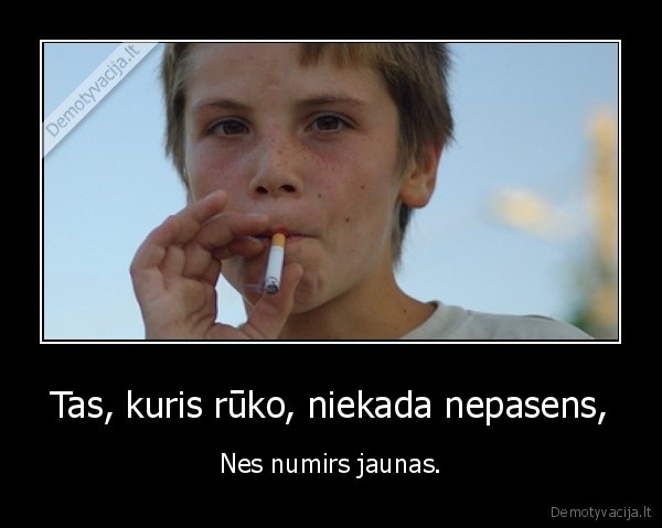 Tas, kuris rūko, niekada nepasens,