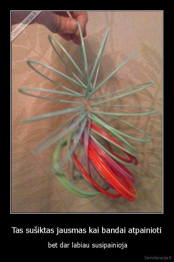 Tas sušiktas jausmas kai bandai atpainioti