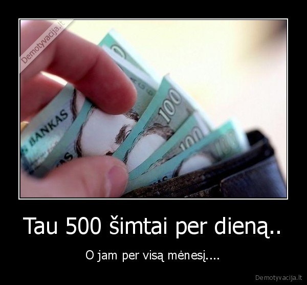 Tau 500 šimtai per dieną..