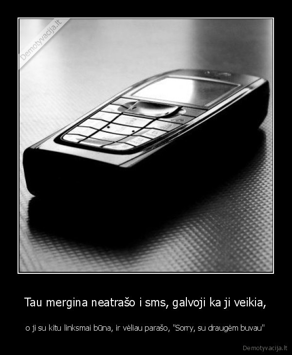 Tau mergina neatrašo i sms, galvoji ka ji veikia,