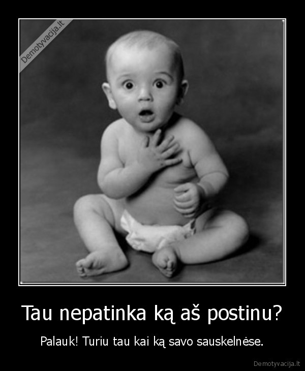 Tau nepatinka ką aš postinu?