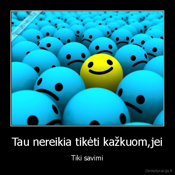 Tau nereikia tikėti kažkuom,jei