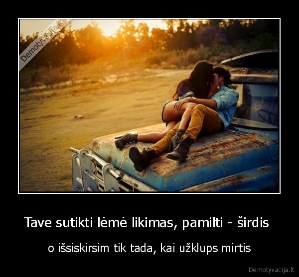 Tave sutikti lėmė likimas, pamilti - širdis 