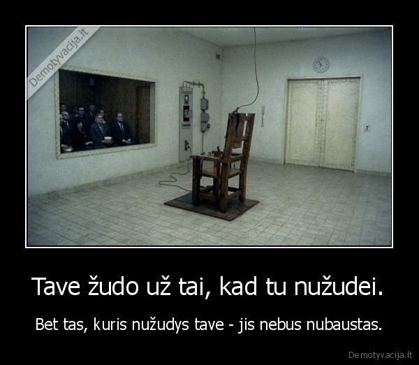 Tave žudo už tai, kad tu nužudei.