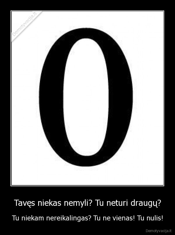 Tavęs niekas nemyli? Tu neturi draugų?