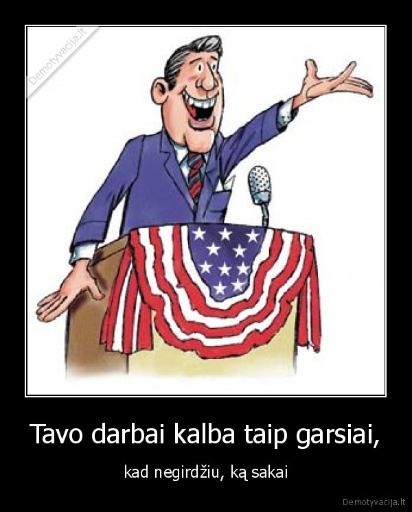 Tavo darbai kalba taip garsiai,