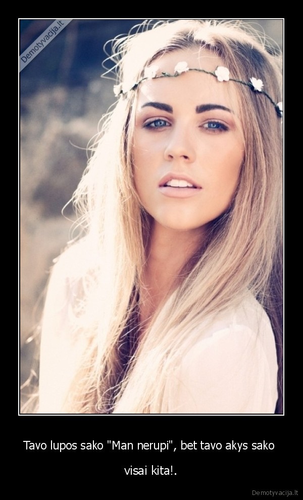 Tavo lupos sako &quot;Man nerupi&quot;, bet tavo akys sako 