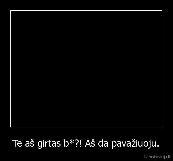 Te aš girtas b*?! Aš da pavažiuoju.