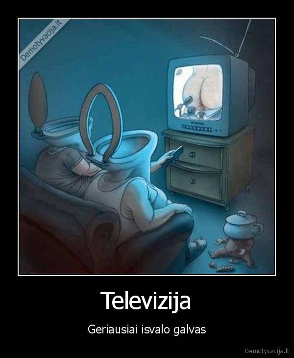 televizija,galvos,klozetai