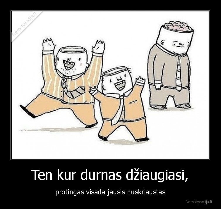 durnas,protingas,nuskriaustas,dziaugiasi