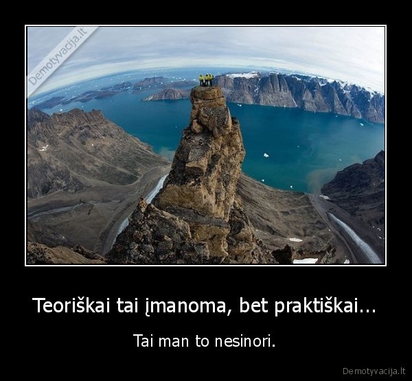 teoriskai,imanoma,praktiskai,nesinori