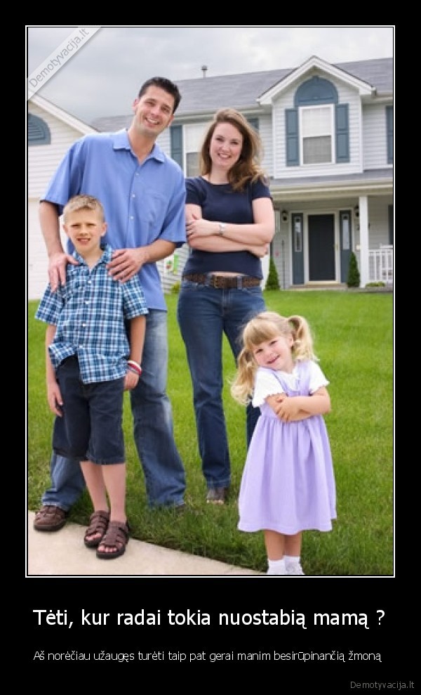Tėti, kur radai tokia nuostabią mamą ?